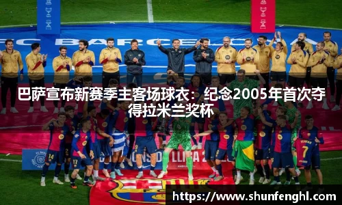 巴萨宣布新赛季主客场球衣：纪念2005年首次夺得拉米兰奖杯