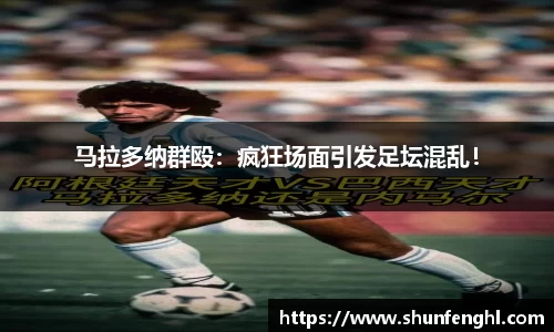 马拉多纳群殴：疯狂场面引发足坛混乱！