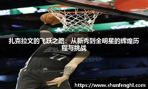 扎克拉文的飞跃之路：从新秀到全明星的辉煌历程与挑战