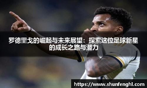罗德里戈的崛起与未来展望：探索这位足球新星的成长之路与潜力
