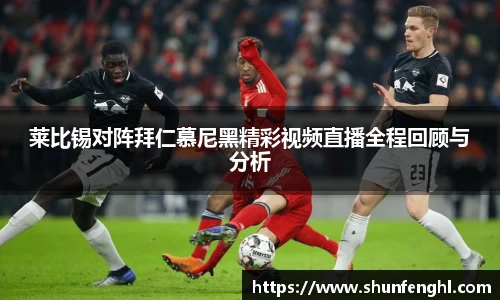 莱比锡对阵拜仁慕尼黑精彩视频直播全程回顾与分析