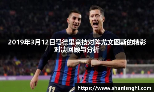 2019年3月12日马德里竞技对阵尤文图斯的精彩对决回顾与分析