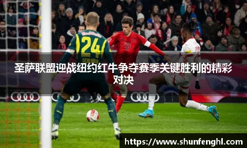 圣萨联盟迎战纽约红牛争夺赛季关键胜利的精彩对决