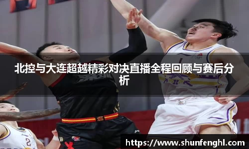 北控与大连超越精彩对决直播全程回顾与赛后分析