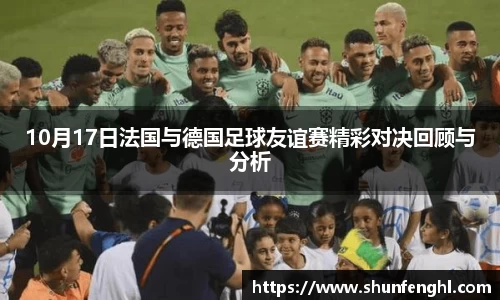 10月17日法国与德国足球友谊赛精彩对决回顾与分析
