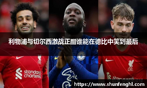 利物浦与切尔西激战正酣谁能在德比中笑到最后