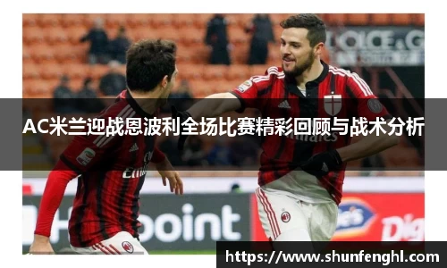 AC米兰迎战恩波利全场比赛精彩回顾与战术分析