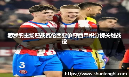 赫罗纳主场迎战瓦伦西亚争夺西甲积分榜关键战役