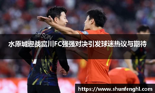 水原城迎战富川FC强强对决引发球迷热议与期待