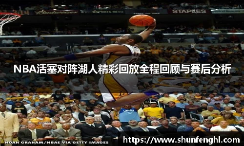 NBA活塞对阵湖人精彩回放全程回顾与赛后分析