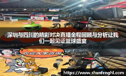 深圳与四川的精彩对决直播全程回顾与分析让我们一起见证篮球盛宴