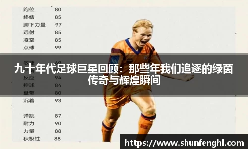 九十年代足球巨星回顾：那些年我们追逐的绿茵传奇与辉煌瞬间