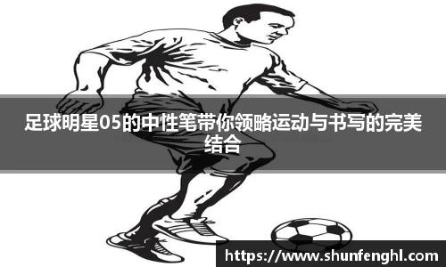 足球明星05的中性笔带你领略运动与书写的完美结合