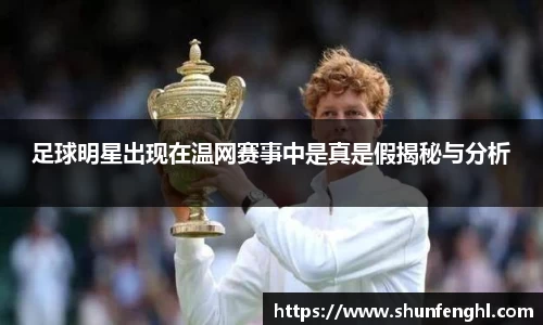 足球明星出现在温网赛事中是真是假揭秘与分析