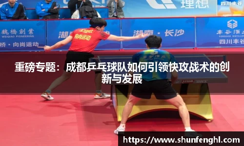 重磅专题：成都乒乓球队如何引领快攻战术的创新与发展